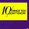 10 Things You Don’t Know