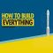 How to Build… Everything