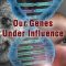 Our Genes Under Influence