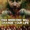 This Weekend Will Change Your Life