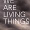 We Are Living Things